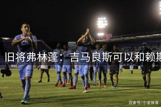 旧将弗林蓬：吉马良斯可以和赖斯搭档，巴尔科拉非常适合枪手